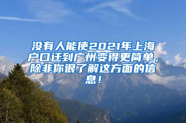 没有人能使2021年上海户口迁到广州变得更简单，除非你很了解这方面的信息！