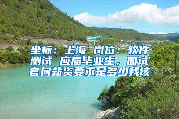 坐标：上海 岗位：软件测试 应届毕业生，面试官问薪资要求是多少我该