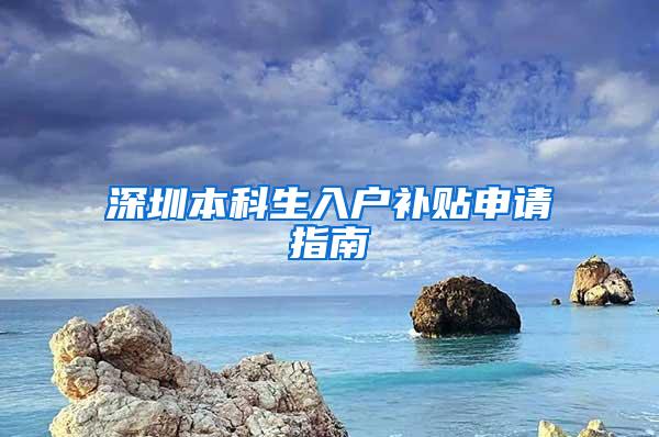 深圳本科生入户补贴申请指南