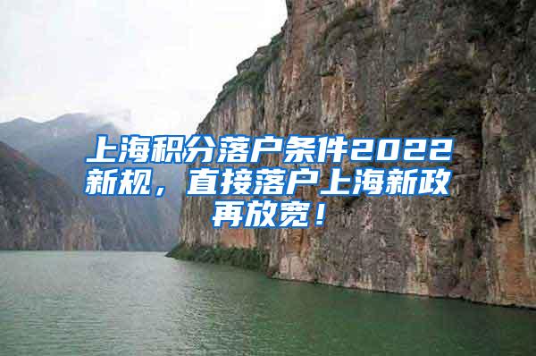 上海积分落户条件2022新规，直接落户上海新政再放宽！