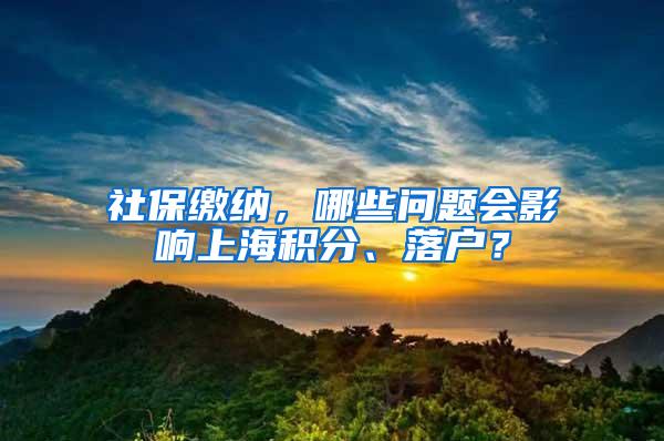 社保缴纳，哪些问题会影响上海积分、落户？