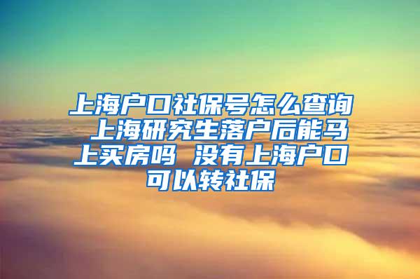 上海户口社保号怎么查询 上海研究生落户后能马上买房吗 没有上海户口可以转社保