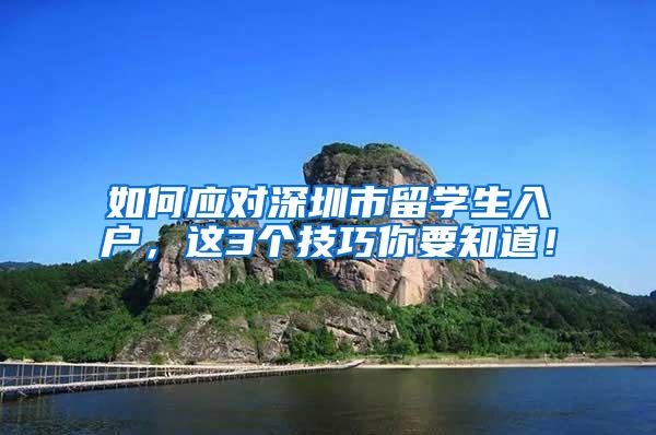 如何应对深圳市留学生入户，这3个技巧你要知道！