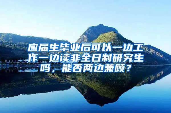 应届生毕业后可以一边工作一边读非全日制研究生吗，能否两边兼顾？