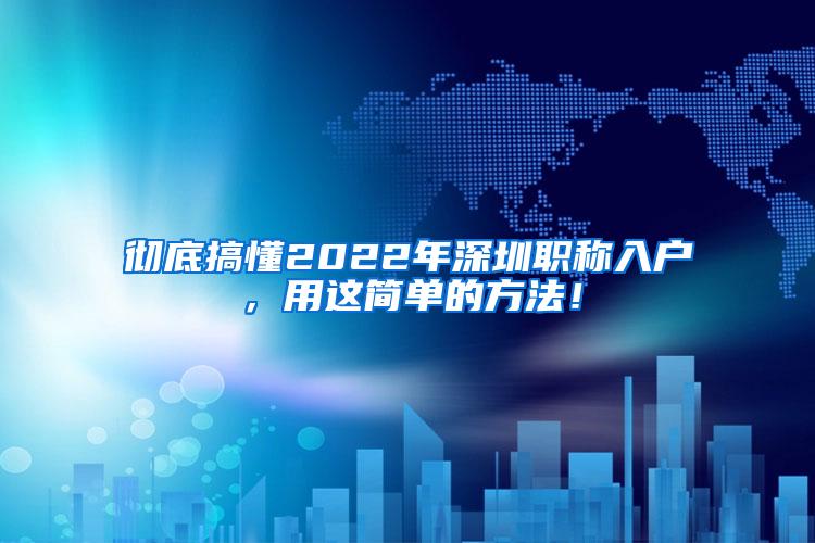 彻底搞懂2022年深圳职称入户，用这简单的方法！