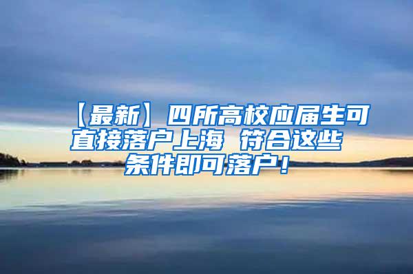 【最新】四所高校应届生可直接落户上海 符合这些条件即可落户！