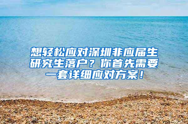 想轻松应对深圳非应届生研究生落户？你首先需要一套详细应对方案！