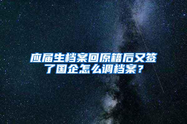 应届生档案回原籍后又签了国企怎么调档案？