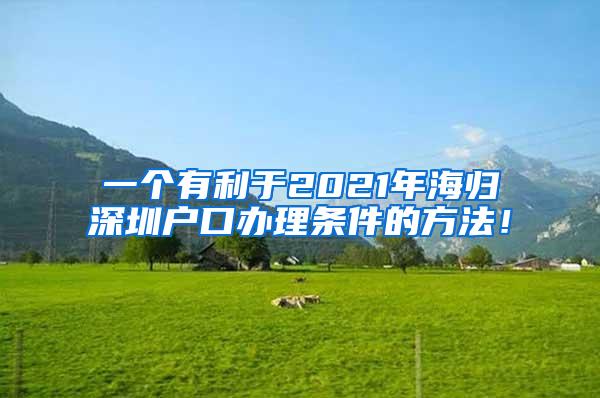 一个有利于2021年海归深圳户口办理条件的方法！