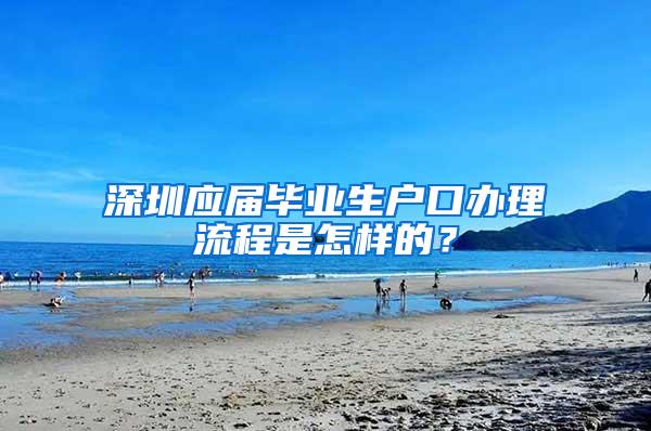 深圳应届毕业生户口办理流程是怎样的？