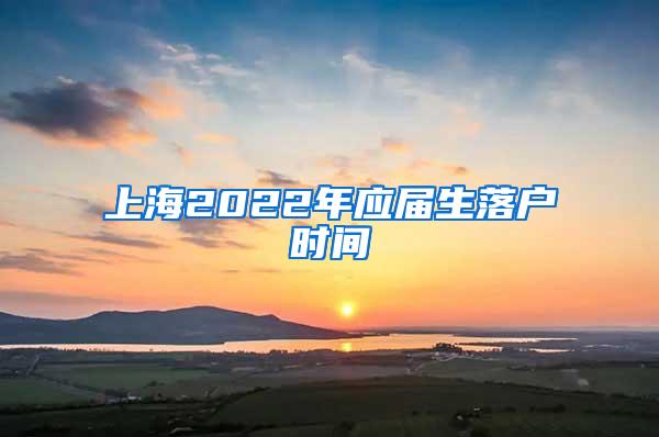 上海2022年应届生落户时间