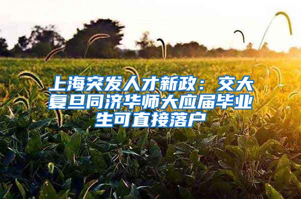 上海突发人才新政：交大复旦同济华师大应届毕业生可直接落户