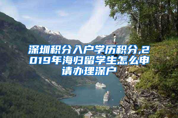 深圳积分入户学历积分,2019年海归留学生怎么申请办理深户