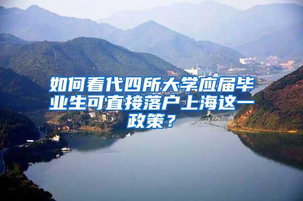 如何看代四所大学应届毕业生可直接落户上海这一政策？