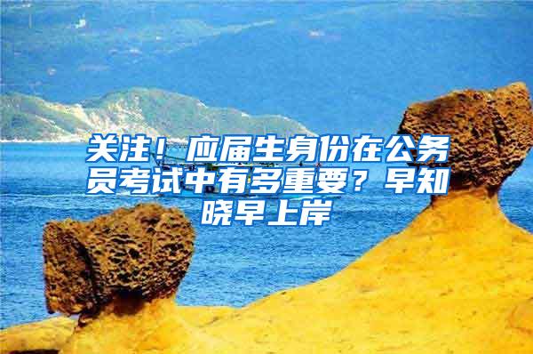 关注！应届生身份在公务员考试中有多重要？早知晓早上岸