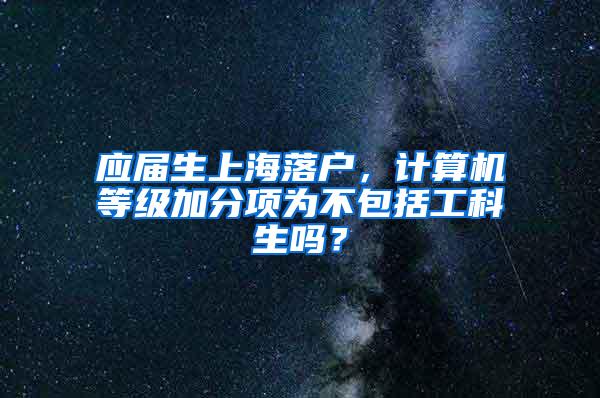 应届生上海落户，计算机等级加分项为不包括工科生吗？