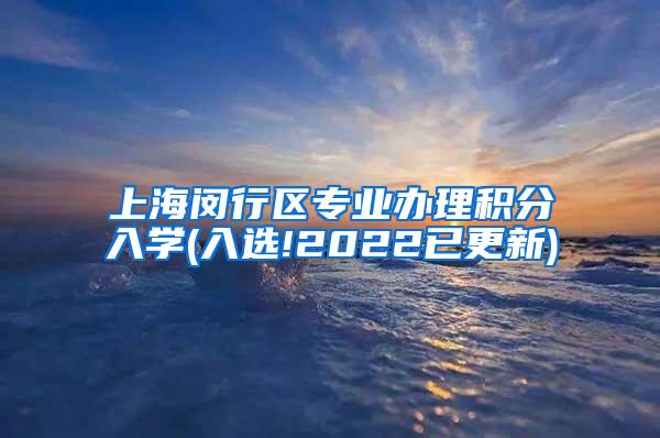 上海闵行区专业办理积分入学(入选!2022已更新)