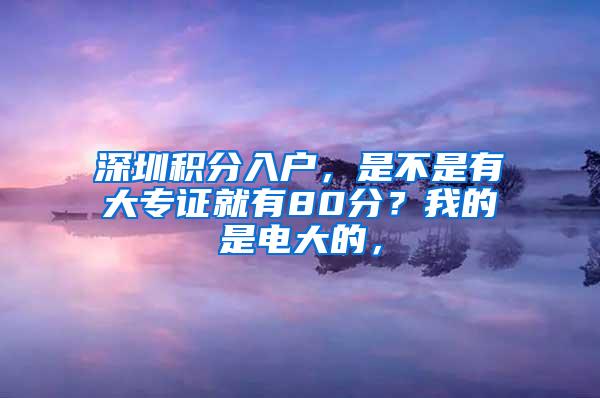 深圳积分入户，是不是有大专证就有80分？我的是电大的，