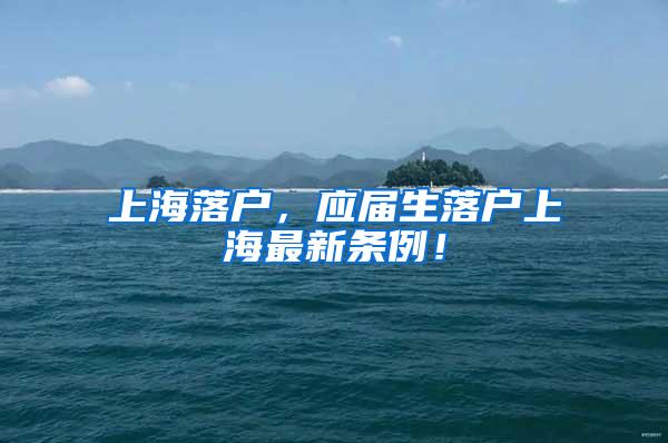 上海落户，应届生落户上海最新条例！