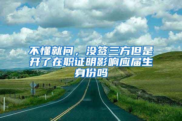 不懂就问，没签三方但是开了在职证明影响应届生身份吗