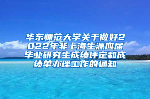 华东师范大学关于做好2022年非上海生源应届毕业研究生成绩评定和成绩单办理工作的通知