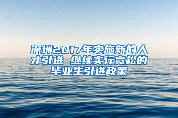 深圳2017年实施新的人才引进 继续实行宽松的毕业生引进政策