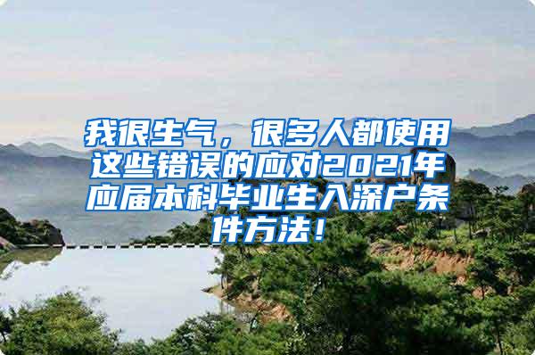 我很生气，很多人都使用这些错误的应对2021年应届本科毕业生入深户条件方法！