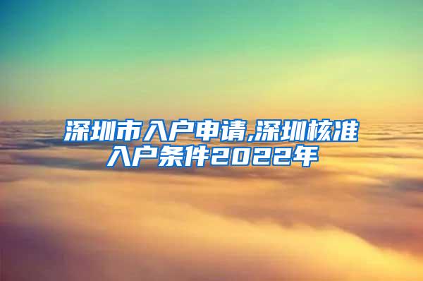 深圳市入户申请,深圳核准入户条件2022年