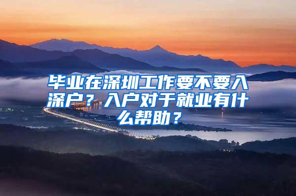 毕业在深圳工作要不要入深户？入户对于就业有什么帮助？