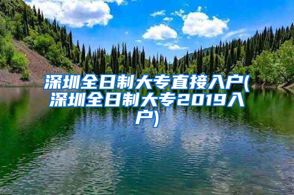 深圳全日制大专直接入户(深圳全日制大专2019入户)