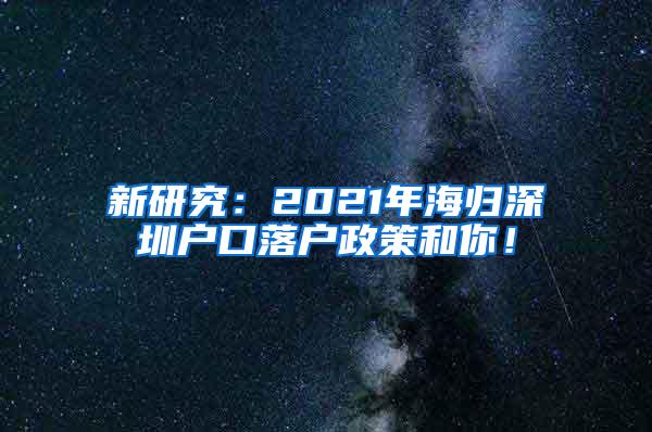 新研究：2021年海归深圳户口落户政策和你！