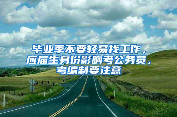 毕业季不要轻易找工作，应届生身份影响考公务员，考编制要注意