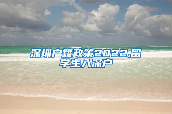 深圳户籍政策2022,留学生入深户