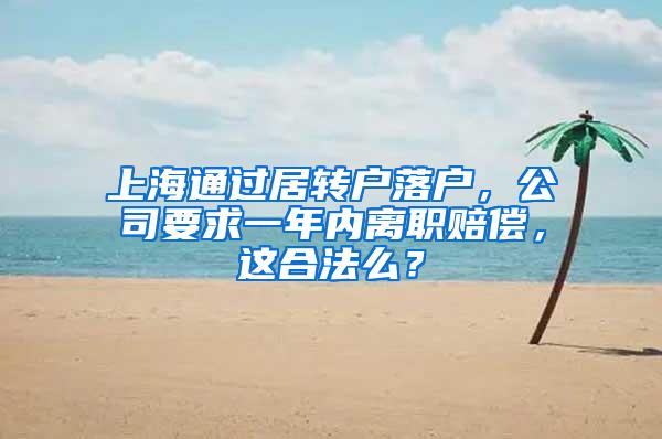 上海通过居转户落户，公司要求一年内离职赔偿，这合法么？