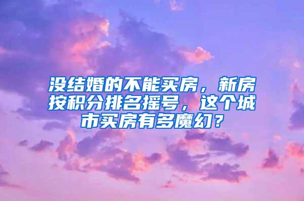 没结婚的不能买房，新房按积分排名摇号，这个城市买房有多魔幻？