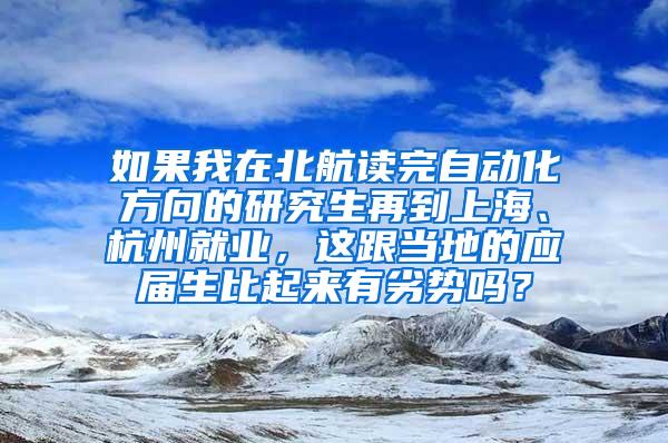 如果我在北航读完自动化方向的研究生再到上海、杭州就业，这跟当地的应届生比起来有劣势吗？