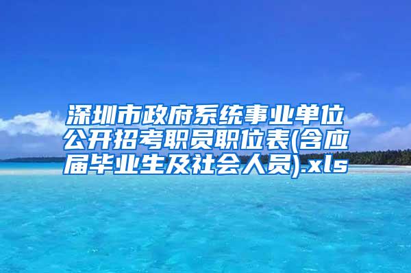 深圳市政府系统事业单位公开招考职员职位表(含应届毕业生及社会人员).xls