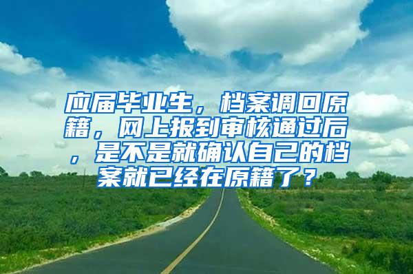 应届毕业生，档案调回原籍，网上报到审核通过后，是不是就确认自己的档案就已经在原籍了？