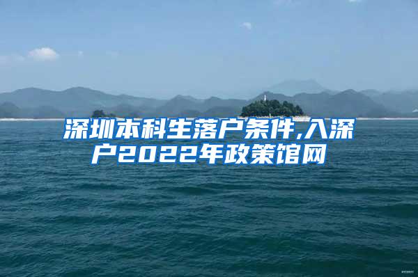 深圳本科生落户条件,入深户2022年政策馆网