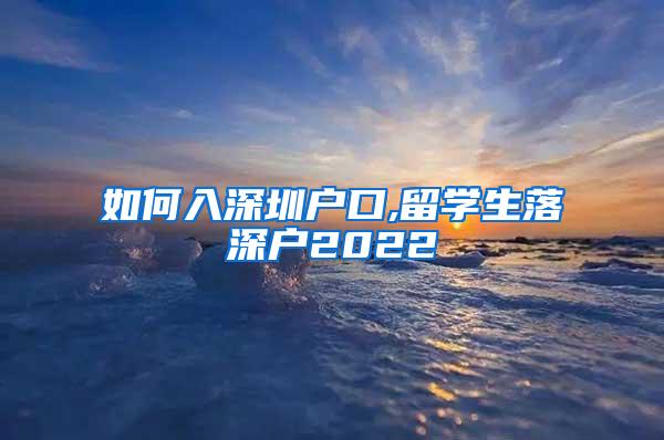 如何入深圳户口,留学生落深户2022