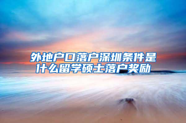 外地户口落户深圳条件是什么留学硕士落户奖励