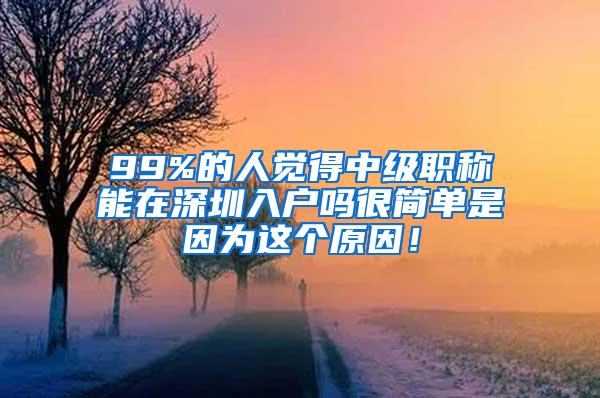 99%的人觉得中级职称能在深圳入户吗很简单是因为这个原因！