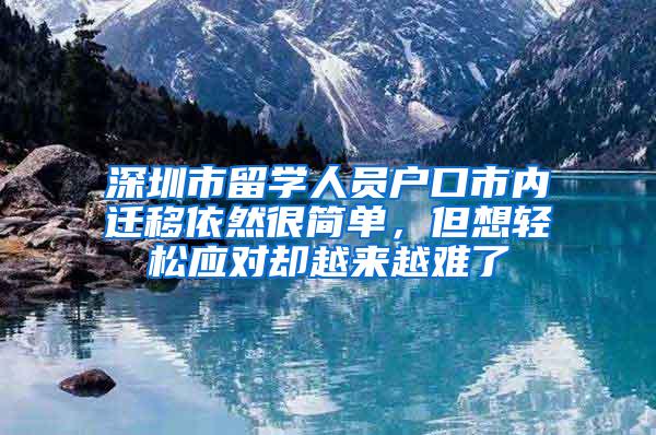 深圳市留学人员户口市内迁移依然很简单，但想轻松应对却越来越难了