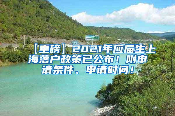 【重磅】2021年应届生上海落户政策已公布！附申请条件、申请时间！