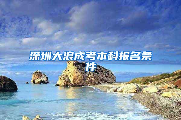 深圳大浪成考本科报名条件