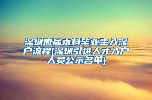 深圳应届本科毕业生入深户流程(深圳引进人才入户人员公示名单)