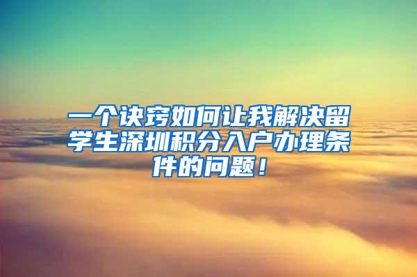 一个诀窍如何让我解决留学生深圳积分入户办理条件的问题！