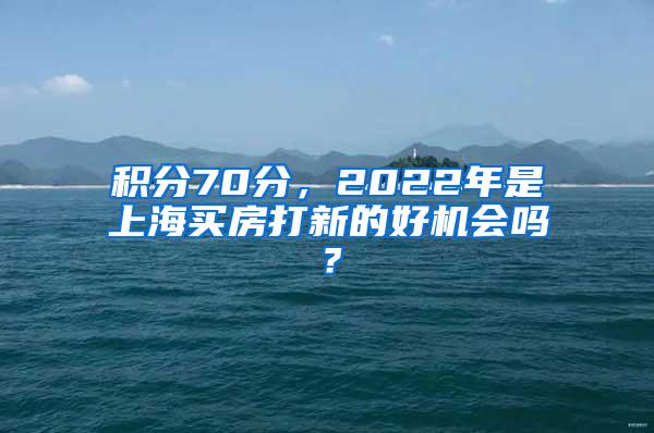 积分70分，2022年是上海买房打新的好机会吗？