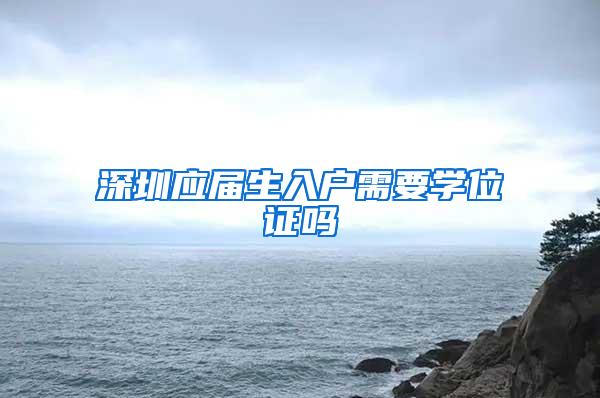 深圳应届生入户需要学位证吗