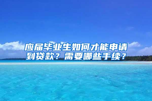 应届毕业生如何才能申请到贷款？需要哪些手续？